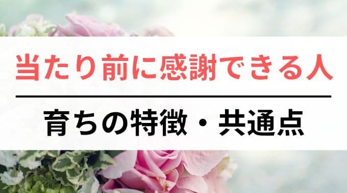 当たり前に感謝できる人の育ちの特徴・共通点