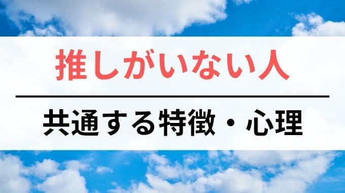 推しがいない人に共通する特徴・心理